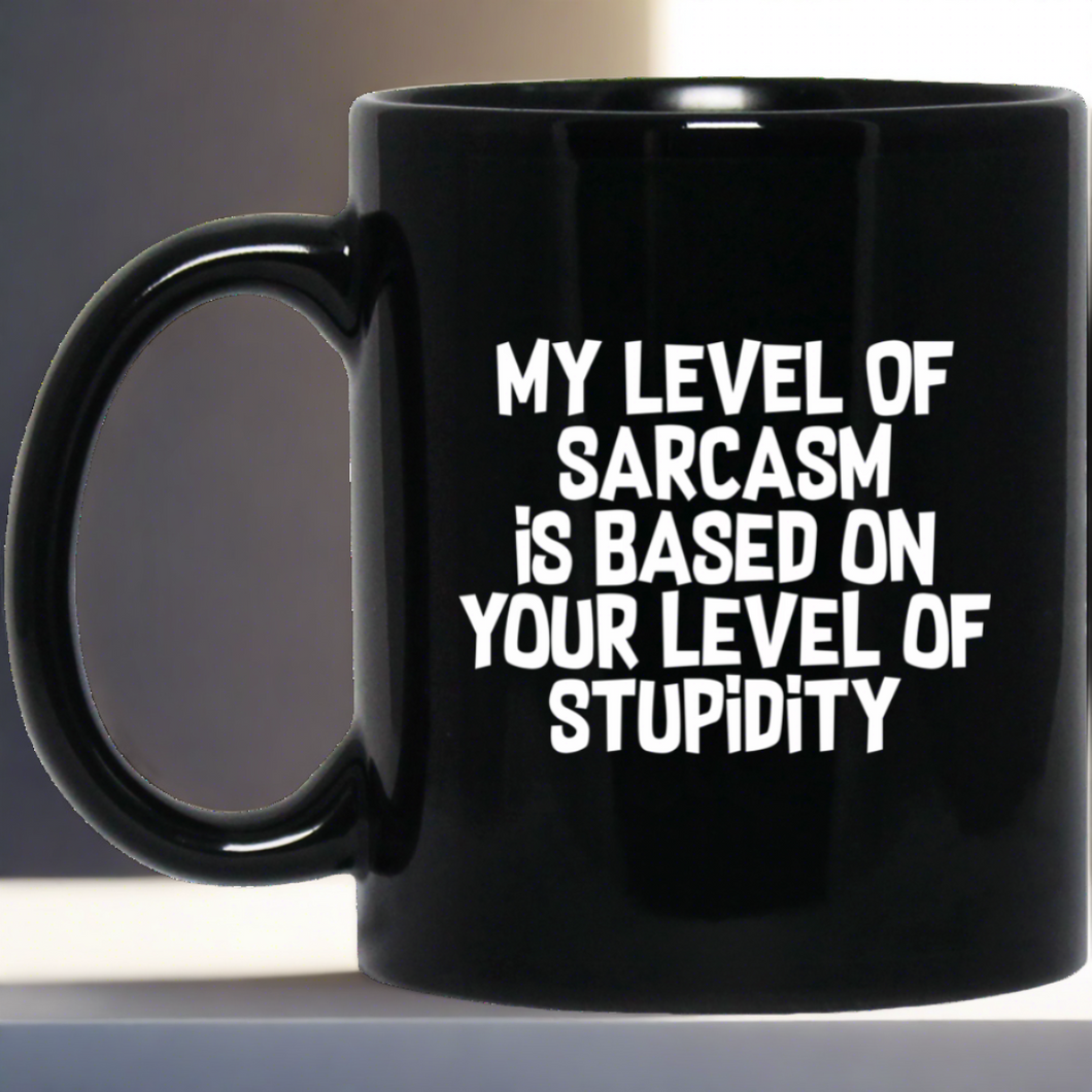 My Level Of Sarcasm Is Based On Your Level Of Stupidity Sarcasm Sarcastic 11 oz. Black Mug