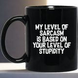 My Level Of Sarcasm Is Based On Your Level Of Stupidity Sarcasm Sarcastic 11 oz. Black Mug My Level Of Sarcasm Is Based On Your Level Of Stupidity Sarcasm Sarcastic 11 oz. Black Mug