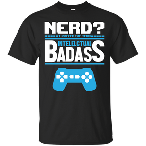 Nerd? I Prefer The Term Intellectual Badass - Video Gaming Shirt Nerd? I Prefer The Term Intellectual Badass