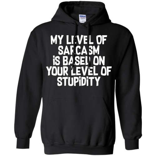 My Level Of Sarcasm Is Based On Your Level Of Stupidity Pullover Hoodie 8 oz.