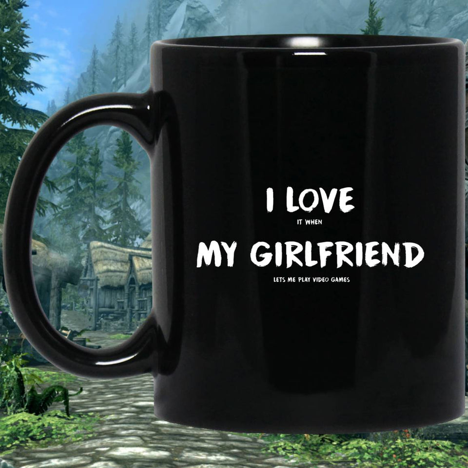 I Love It When My Girlfriend Lets Me Play Video Games - Video Gaming 11 oz. Black Mug