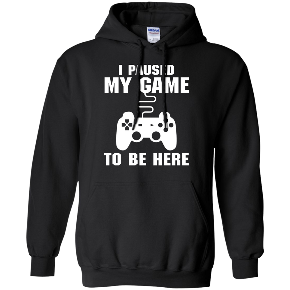 I Paused My Game To Be Here Video Gamer Pullover Hoodie 8 oz.