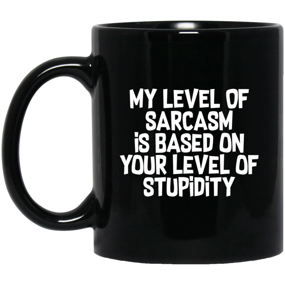 My Level Of Sarcasm Is Based On Your Level Of Stupidity Sarcasm Sarcastic 11 oz. Black Mug