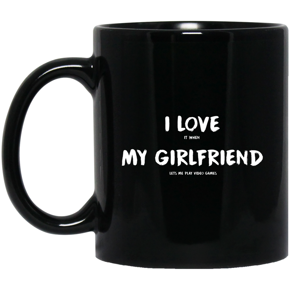 I Love It When My Girlfriend Lets Me Play Video Games - Video Gaming 11 oz. Black Mug