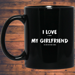 I Love It When My Girlfriend Lets Me Play Video Games - Video Gaming 11 oz. Black Mug I Love It When My Girlfriend Lets Me Play Video Games - Video Gaming 11 oz. Black Mug