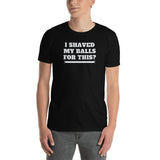 I Shaved My Balls For This Unisex T-Shirt I Shaved My Balls For This Unisex T-Shirt