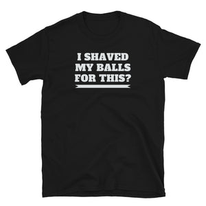 I Shaved My Balls For This Unisex T-Shirt I Shaved My Balls For This Unisex T-Shirt