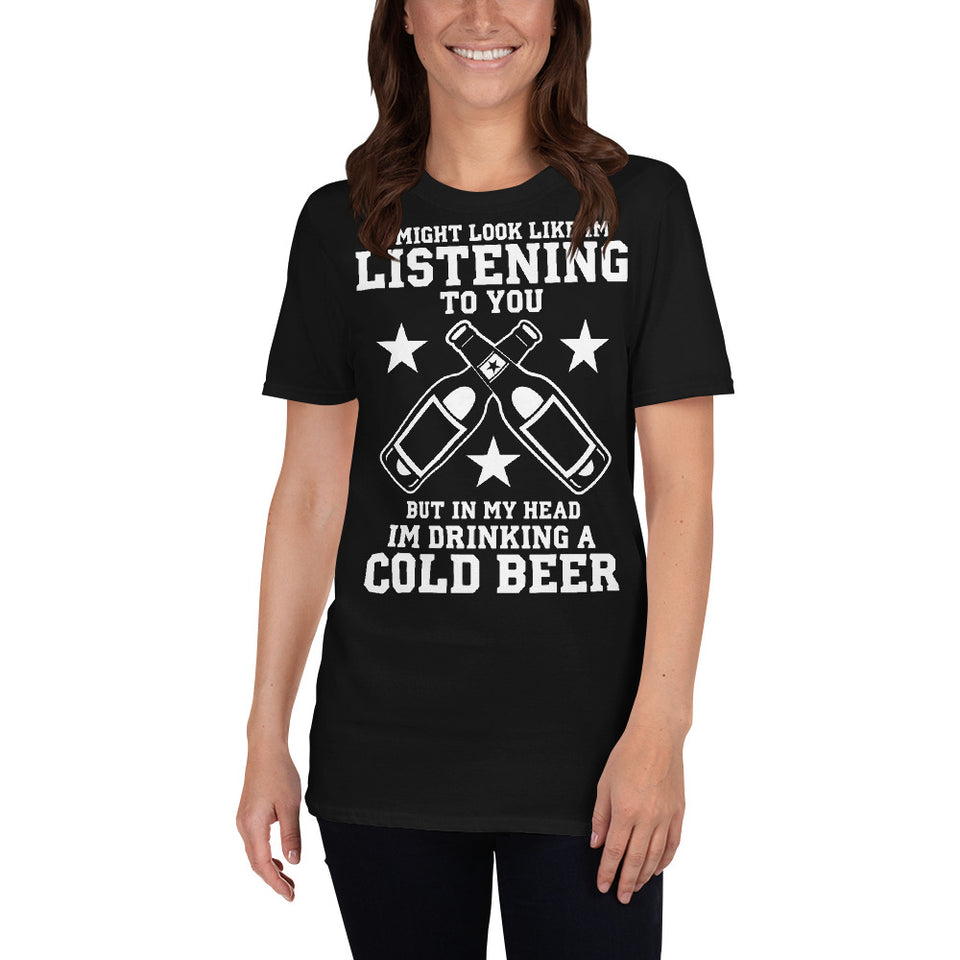 It Might Look Like I'm Listening To You But In My Head I'm Drinking A Cold Beer - Beer Lover Unisex T-Shirt