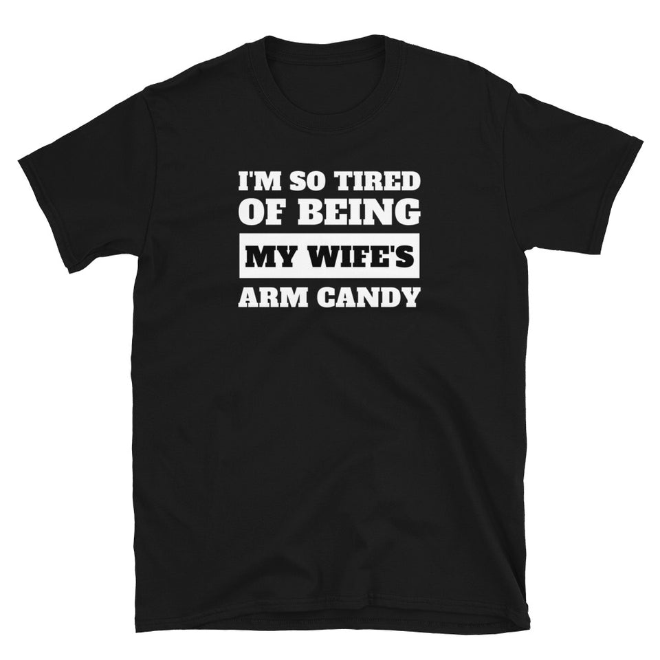 I'm So Tired Of Being My Wife's Arm Candy Unisex T-Shirt