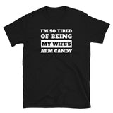 I'm So Tired Of Being My Wife's Arm Candy Unisex T-Shirt I'm So Tired Of Being My Wife's Arm Candy Unisex T-Shirt