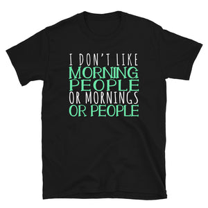 I Don't Like Morning People Or Mornings Or People Unisex T-Shirt not a morning person shirt