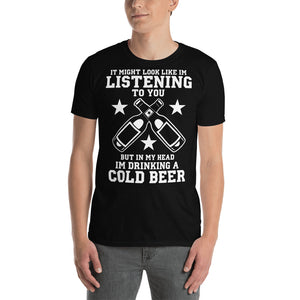 It Might Look Like I'm Listening To You But In My Head I'm Drinking A Cold Beer - Beer Lover Unisex T-Shirt It Might Look Like I'm Listening To You But In My Head I'm Drinking A Cold Beer - Beer Lover Unisex T-Shirt