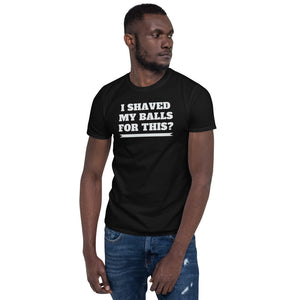 I Shaved My Balls For This Unisex T-Shirt I Shaved My Balls For This Unisex T-Shirt