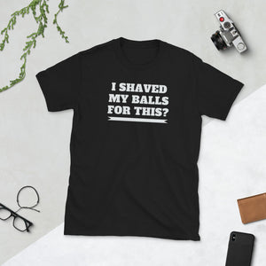 I Shaved My Balls For This Unisex T-Shirt I Shaved My Balls For This Unisex T-Shirt