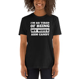 I'm So Tired Of Being My Wife's Arm Candy Unisex T-Shirt I'm So Tired Of Being My Wife's Arm Candy Unisex T-Shirt