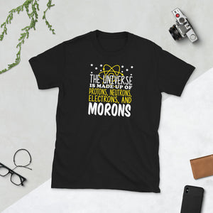 The Universe Is Made Up Of Protons Electrons And Morons Unisex T-Shirt The Universe Is Made Up Of Protons Electrons And Morons Unisex T-Shirt