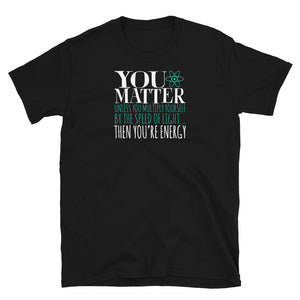 You Matter Unless You Multiply Yourself By The Speed Of Light... Then You're Energy Unisex T-Shirt science physics shirts physics shirt, physics t shirts