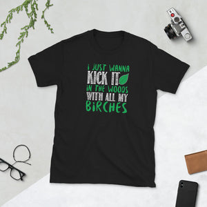 I Just Wanna Kick It In The Woods With All My Birches Unisex T-Shirt I Just Wanna Kick It In The Woods With All My Birches Unisex T-Shirt