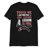 Touch Me And Your First Jiu Jitsu Lesson Is Free Brazilian Jiu-Jitsu BJJ Unisex T-Shirt Touch Me And Your First Jiu Jitsu Lesson Is Free Brazilian Jiu-Jitsu BJJ Unisex T-Shirt