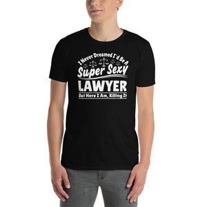 I Never Dreamed I'd Be A Super Sexy Lawyer But Here I Am Killing It Shirt | Lawyer Unisex T-Shirt I Never Dreamed I'd Be A Super Sexy Lawyer But Here I Am Killing It Shirt | Lawyer Unisex T-Shirt