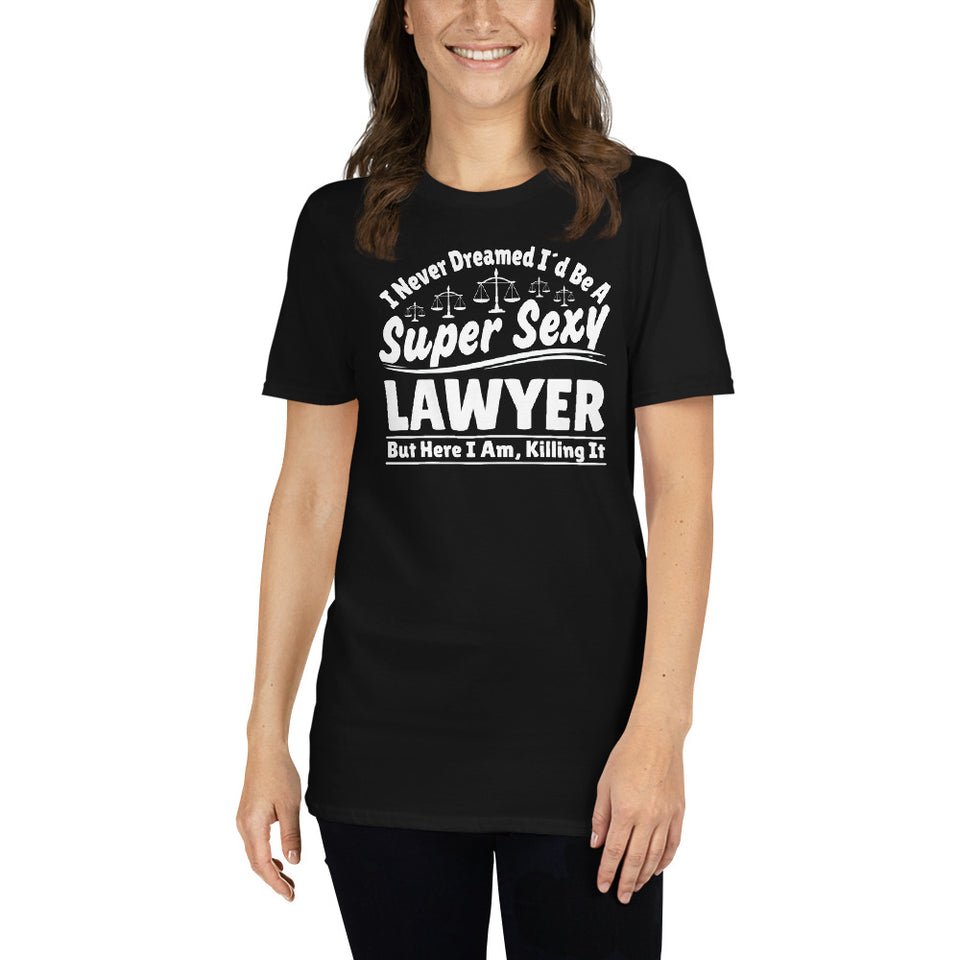 I Never Dreamed I'd Be A Super Sexy Lawyer But Here I Am Killing It Shirt | Lawyer Unisex T-Shirt