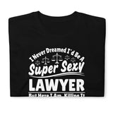 I Never Dreamed I'd Be A Super Sexy Lawyer But Here I Am Killing It Shirt | Lawyer Unisex T-Shirt I Never Dreamed I'd Be A Super Sexy Lawyer But Here I Am Killing It Shirt | Lawyer Unisex T-Shirt